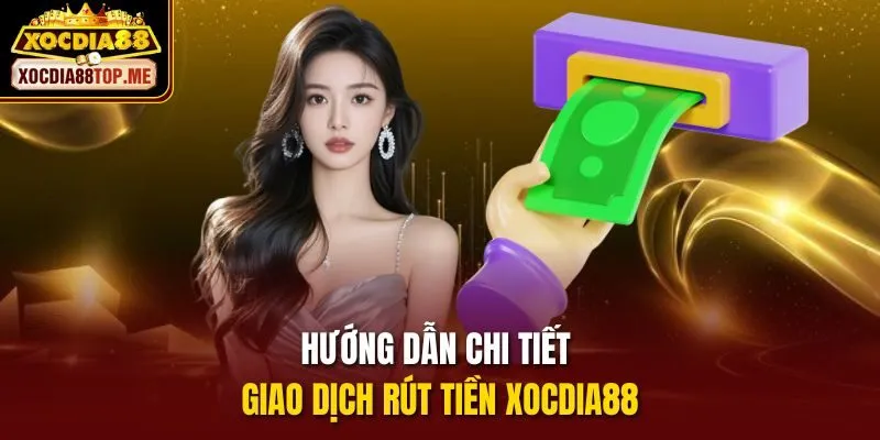 Hướng dẫn chi tiết giao dịch rút tiền xocdia88